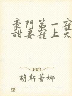 豪门第一宠大佬甜妻宠上天