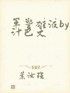 军警雄液by肉汁巴文