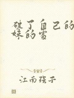 破了自己的亲姝姝的处