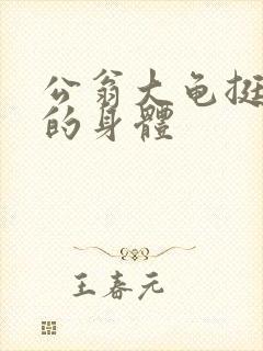 公翁大龟挺进我的身体