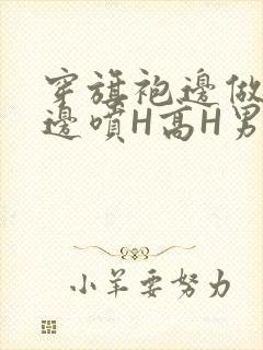 穿旗袍边做奶水边喷H高H男男