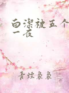 白洁被五个人玩一夜