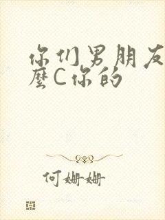 你们男朋友是怎么C你的