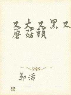 又大又黑又长的蘑菇头