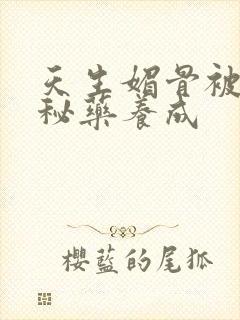 天生媚骨被爹娘秘药养成