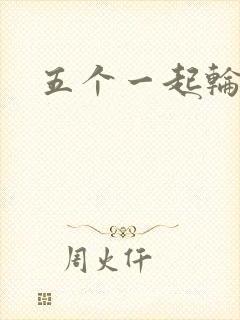 五个一起轮你