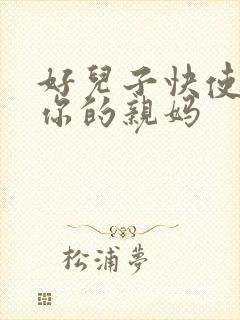 好儿子快使劲插你的亲妈