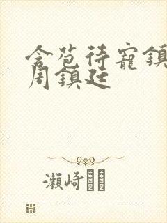 含苞待宠镇国公周镇廷