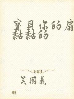 宝贝你的扇贝肉黏黏的