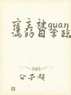 宿主被guan满的日常临安免费