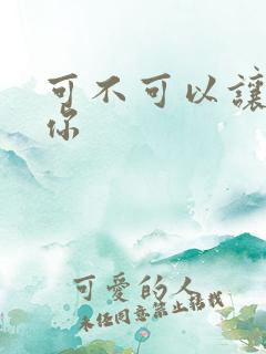 可不可以让我爱你
