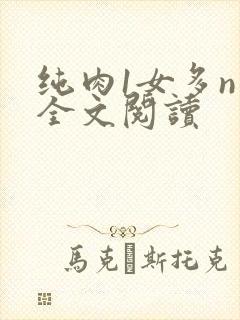 纯肉1女多n男全文阅读