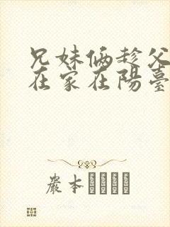 兄妹俩趁父母不在家在阳台