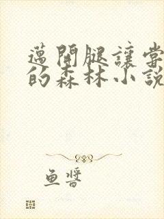 迈开腿让尝尝你的森林小说闫灵