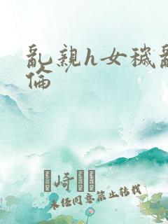 乱亲h女秽乱常伦