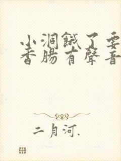 小洞饿了要吃大香肠有声音