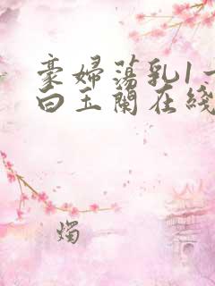 豪妇荡乳1一5白玉兰在线看