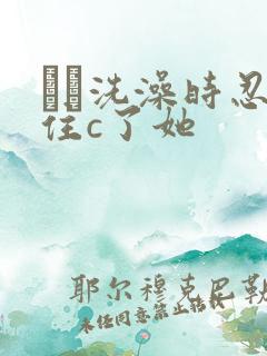 妺妺洗澡时忍不住c了她