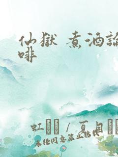 仙狱 煮酒论咖啡