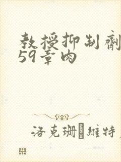 教授抑制剂要吗59章肉