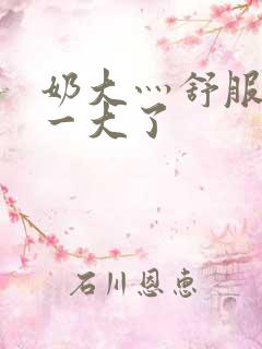 奶大灬舒服灬太一大了