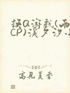 换Q游戏(两对CP)溪夕汐小说