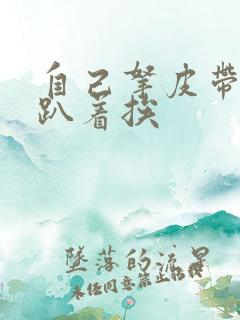 自己拿皮带过来趴着挨