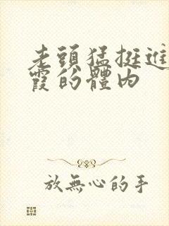 老头猛挺进王进霞的体内