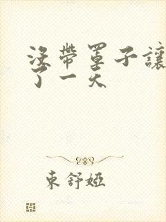 没带罩子让他C了一天