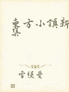 东方小镇新片合集
