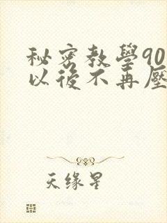 秘密教学90话以后不再压抑