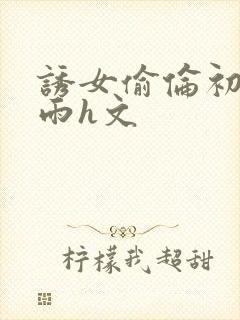 诱女偷伦初尝云雨h文