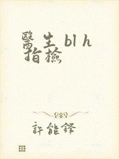 医生 bl h 指检