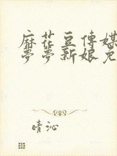 麻花豆传媒剧吴梦梦新娘免费