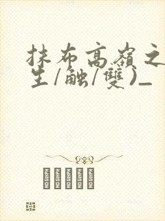 抹布高岭之花(生/触/双)_