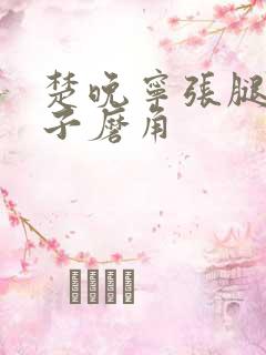 楚晚宁张腿放棋子磨角