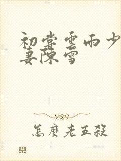 初尝云雨少妇人妻陈雪