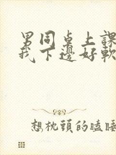 男同桌上课狂揉我下边好软好多水