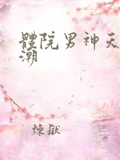 体院男神天海归潮