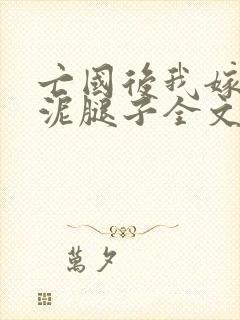 亡国后我嫁给了泥腿子全文免费