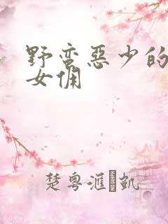 野蛮恶少的千金女佣