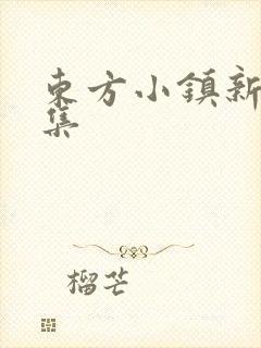 东方小镇新片合集