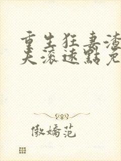 重生狂妻渣男前夫滚远点免费阅读