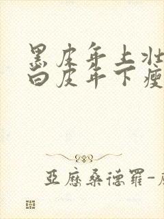 黑皮年上壮0和白皮年下瘦1