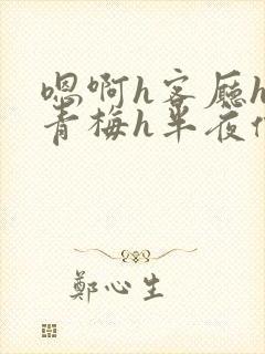 嗯啊h客厅hh青梅h半夜偷爬窗