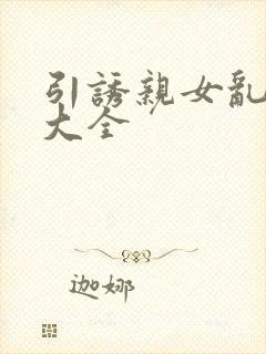 引诱亲女乱小说大全