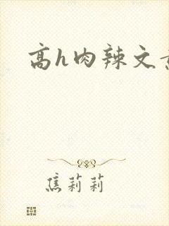 高h肉辣文黄蓉