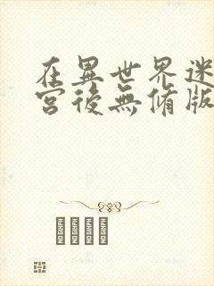 在异世界迷宫开宫后无修版