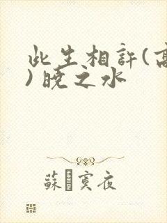 此生相许(高干) 晓之水