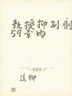 教授抑制剂要吗59章肉